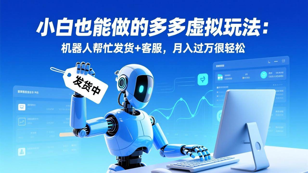 （17230期）小白也能做的多多虚拟玩法：机器人帮忙发货+客服，月入过万很轻松9-enhui99