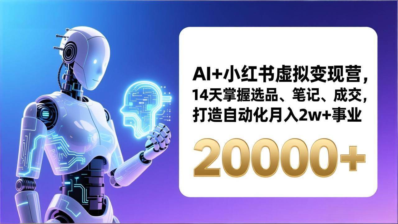（17250期）AI+小红书虚拟变现营，14天掌握选品、笔记、成交，打造自动化月入2w+事业（更新）9-enhui99