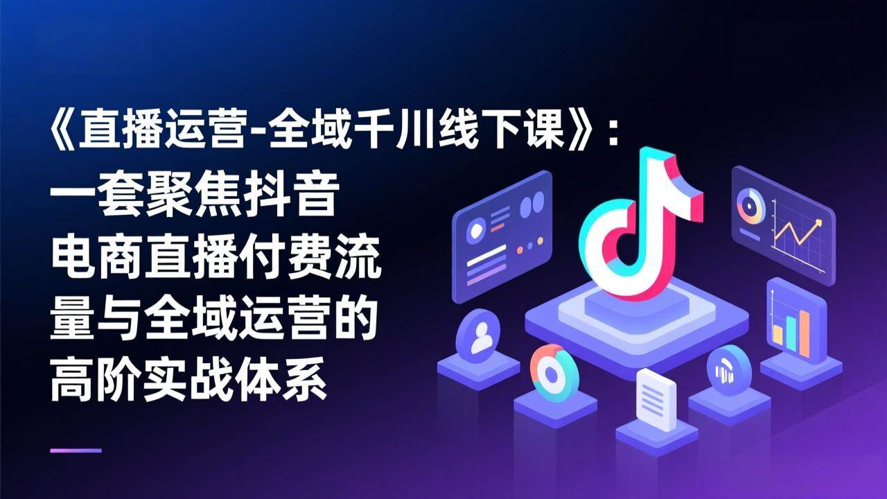 （17344期）《直播运营-全域千川线下课》：一套聚焦抖音电商直播付费流量与全域运营的高阶实战体系9-enhui99