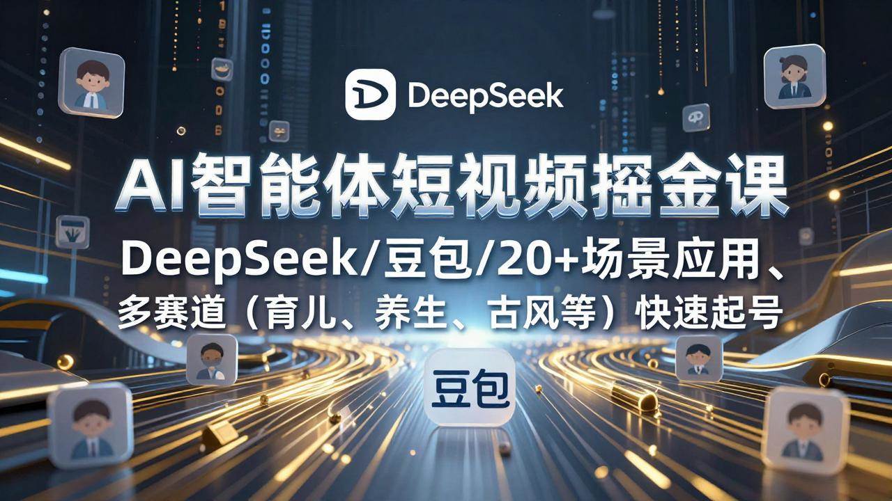 （17365期）AI智能体短视频掘金课，DeepSeek/豆包/20+场景应用、多赛道（育儿、养生、古风等）快速起号9-enhui99