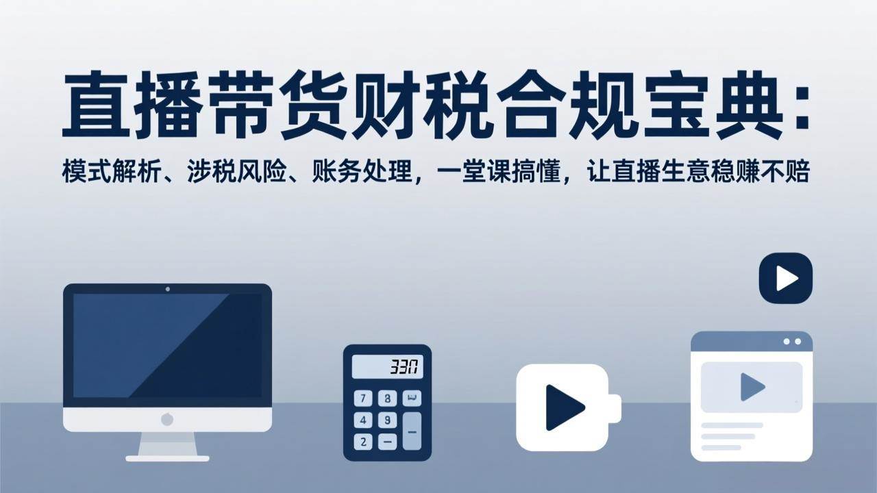 （17354期）直播带货财税合规宝典：模式解析、涉税风险、账务处理，一堂课搞懂，让直播生意稳赚不赔9-enhui99