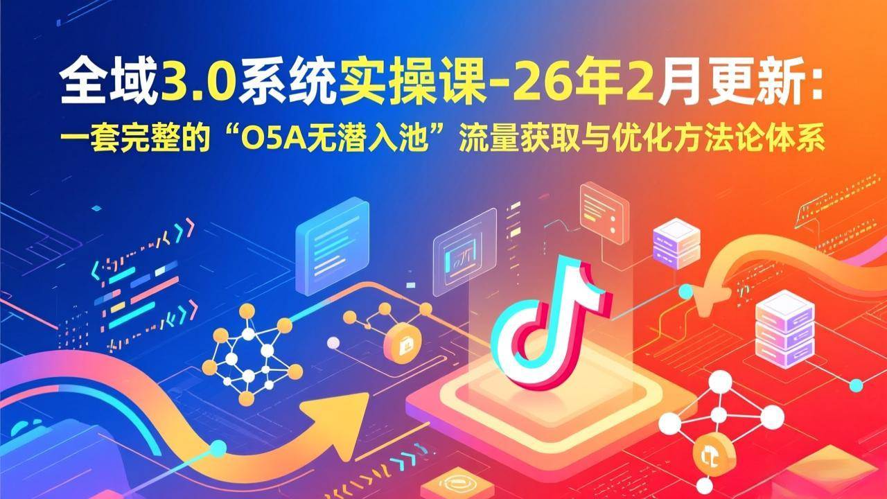图片[1]9-（17364期）全域3.0系统实操课-26年2月更新：一套完整的“O5A无潜入池”流量获取与优化方法论体系9-enhui99