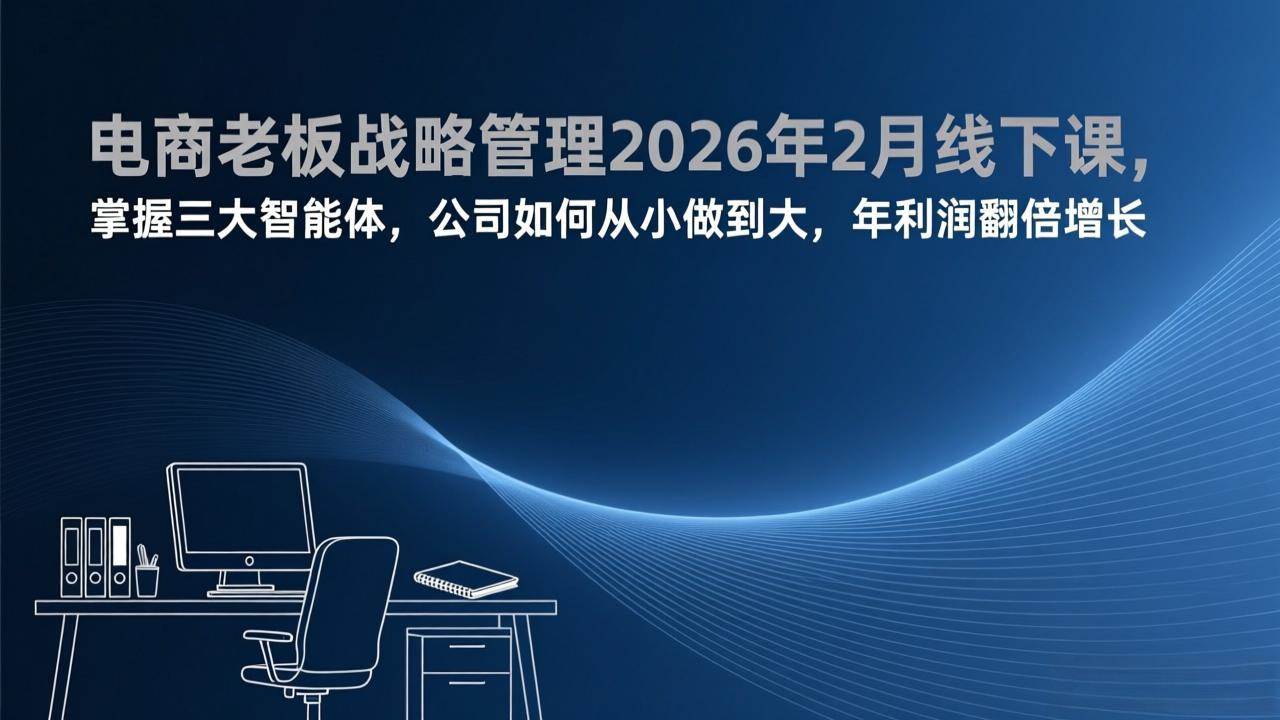 （17417期）电商老板战略管理2026年2月线下课，掌握三大智能体，公司如何从小做到大，年利润翻倍增长9-enhui99