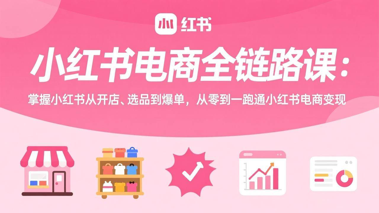 (17443期)小红书电商全链路课:掌握小红书从开店、选品到爆单,从零到一跑通小红书电商变现9-enhui99