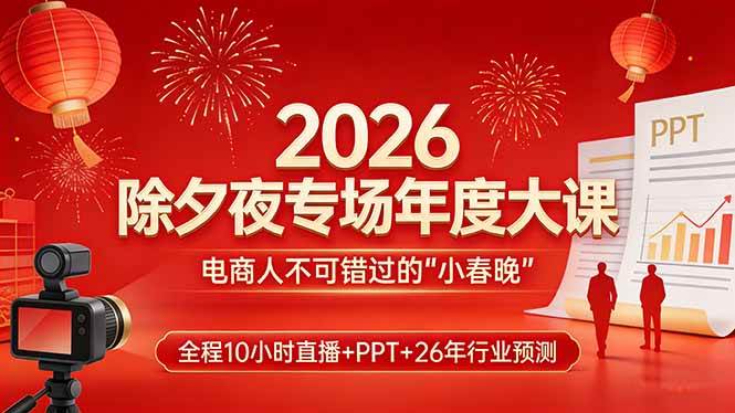 （17450期）2026除夕夜专场年度大课，全程10小时直播+PPT+26年行业预测，是电商人不可错过的“小春晚”9-enhui99