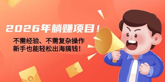 图片[1]9-（17448期）2026年躺赚项目！不需经验、不需复杂操作，新手也能轻松出海搞钱！9-enhui99
