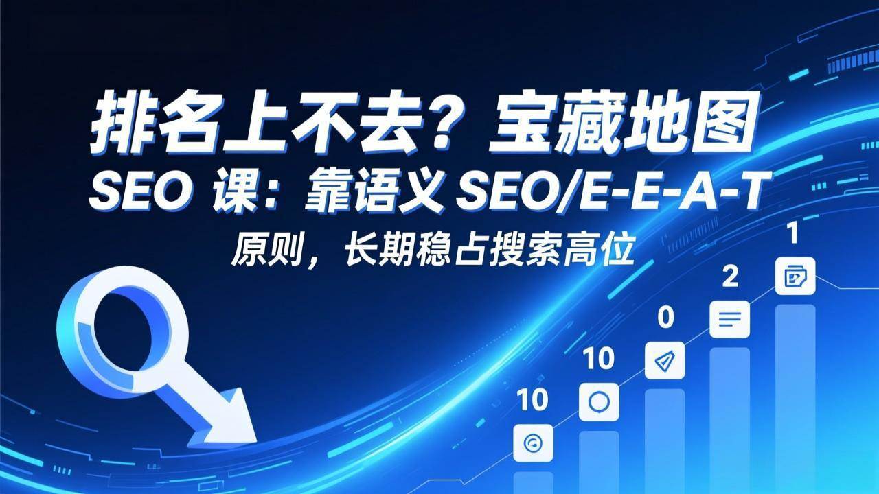 （17460期）排名上不去？宝藏地图 SEO 课：靠语义 SEO+E-E-A-T 原则，长期稳占搜索高位9-enhui99