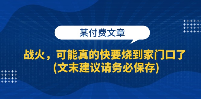 （13008期）某付费文章：战火，可能真的快要烧到家门口了 (文末建议请务必保存)9-enhui99