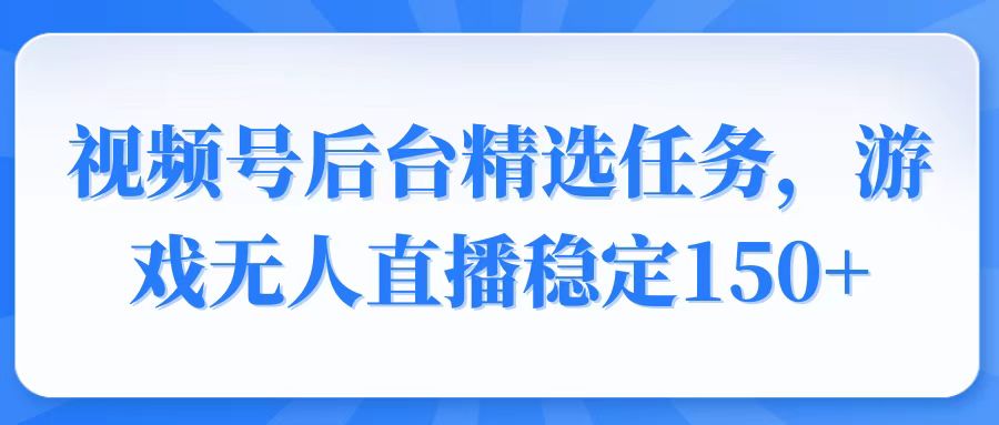（14004期）视频号精选变现任务，游戏无人直播稳定150+9-enhui99
