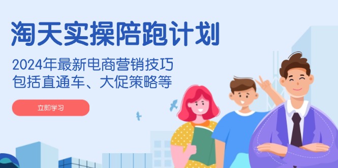 （14008期）淘天实操陪跑计划，2024年最新电商营销技巧，包括直通车、大促策略等9-enhui99