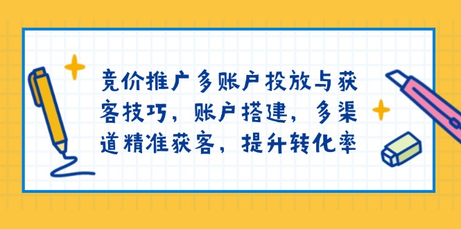 （13979期）竞价推广多账户投放与获客技巧，账户搭建，多渠道精准获客，提升转化率9-enhui99