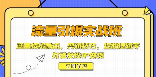 （14008期）流量引爆实战班，涵盖情绪触点，剪辑技巧，投放逻辑等，打造女性IP变现9-enhui99